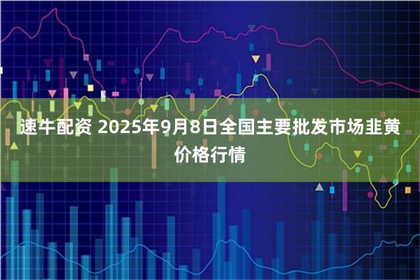速牛配资 2025年9月8日全国主要批发市场韭黄价格行情