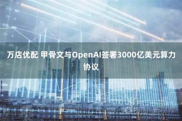 万店优配 甲骨文与OpenAI签署3000亿美元算力协议
