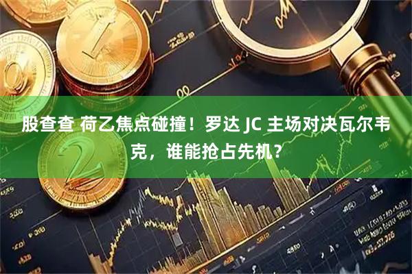 股查查 荷乙焦点碰撞！罗达 JC 主场对决瓦尔韦克，谁能抢占先机？