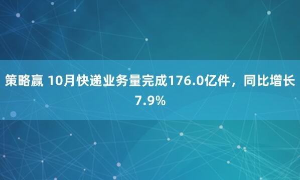策略赢 10月快递业务量完成176.0亿件，同比增长7.9%