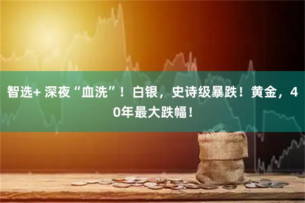 智选+ 深夜“血洗”！白银，史诗级暴跌！黄金，40年最大跌幅！