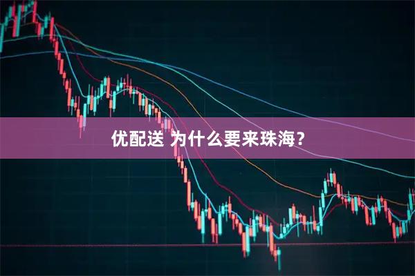 优配送 为什么要来珠海？