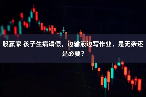 股赢家 孩子生病请假，边输液边写作业，是无奈还是必要？