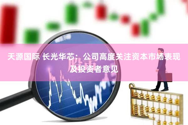 天源国际 长光华芯：公司高度关注资本市场表现及投资者意见