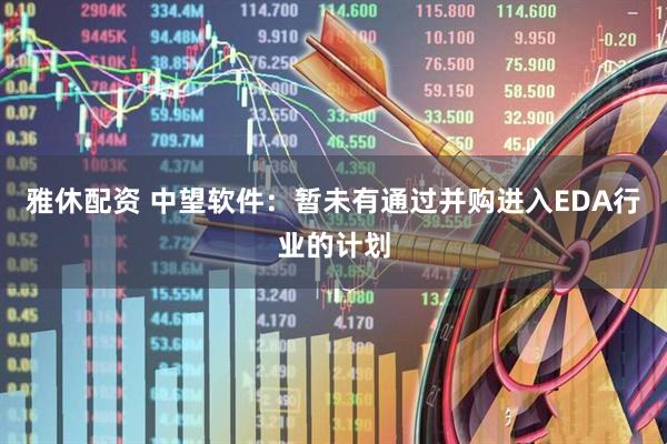 雅休配资 中望软件：暂未有通过并购进入EDA行业的计划