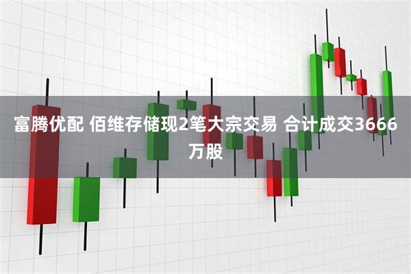 富腾优配 佰维存储现2笔大宗交易 合计成交3666万股