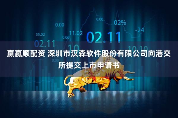 赢赢顺配资 深圳市汉森软件股份有限公司向港交所提交上市申请书