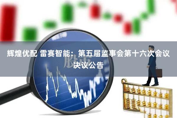 辉煌优配 雷赛智能：第五届监事会第十六次会议决议公告