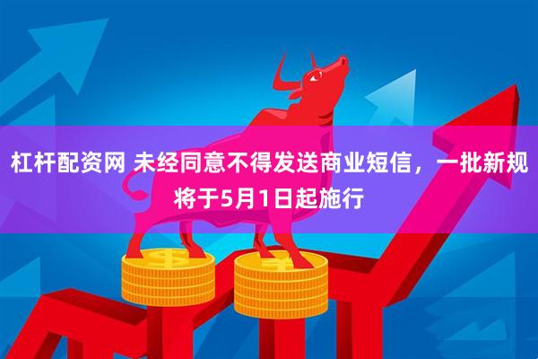 杠杆配资网 未经同意不得发送商业短信，一批新规将于5月1日起施行